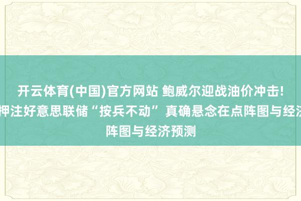 开云体育(中国)官方网站 鲍威尔迎战油价冲击! 商场押注好意思联储“按兵不动” 真确悬念在点阵图与经济预测