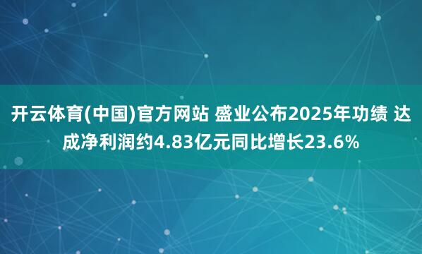 开云体育(中国)官方网站 盛业公布2025年功绩 达成净利润约4.83亿元同比增长23.6%