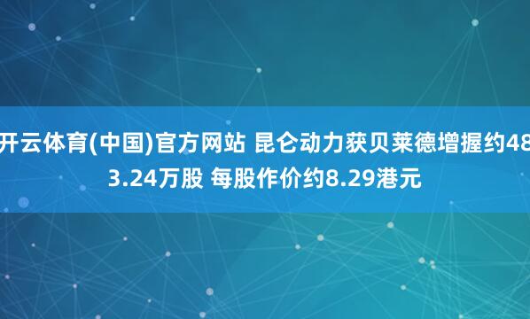开云体育(中国)官方网站 昆仑动力获贝莱德增握约483.24万股 每股作价约8.29港元