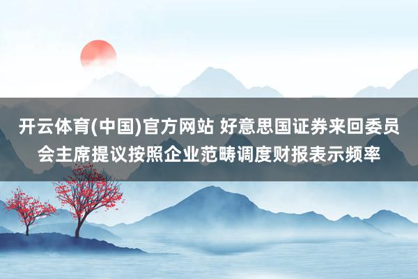开云体育(中国)官方网站 好意思国证券来回委员会主席提议按照企业范畴调度财报表示频率