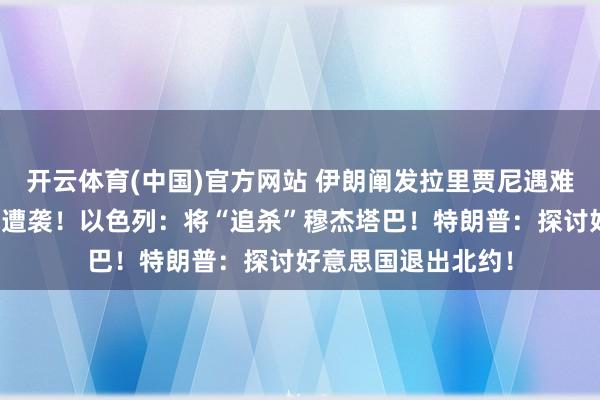 开云体育(中国)官方网站 伊朗阐发拉里贾尼遇难，伊朗核电站区域遭袭！以色列：将“追杀”穆杰塔巴！特朗普：探讨好意思国退出北约！