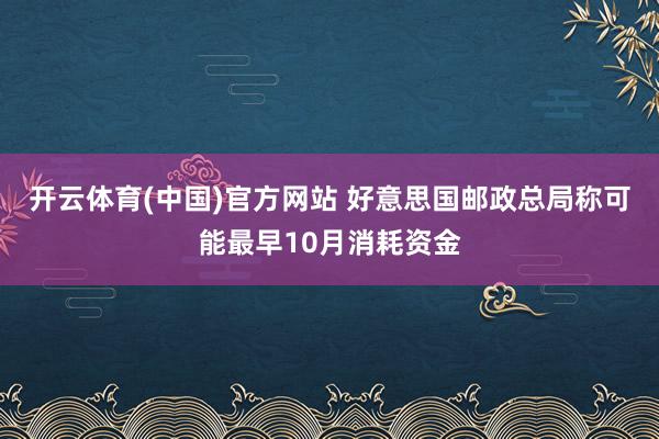 开云体育(中国)官方网站 好意思国邮政总局称可能最早10月消耗资金