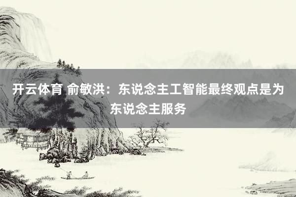 开云体育 俞敏洪：东说念主工智能最终观点是为东说念主服务