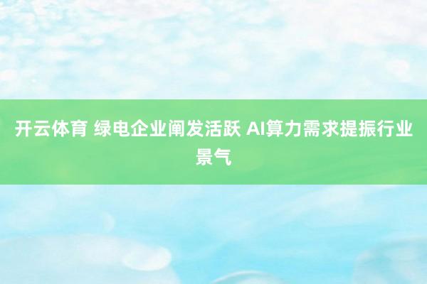 开云体育 绿电企业阐发活跃 AI算力需求提振行业景气