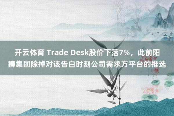 开云体育 Trade Desk股价下落7%，此前阳狮集团除掉对该告白时刻公司需求方平台的推选