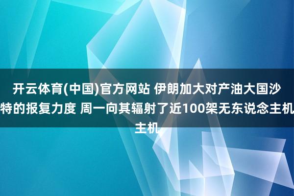 开云体育(中国)官方网站 伊朗加大对产油大国沙特的报复力度 周一向其辐射了近100架无东说念主机