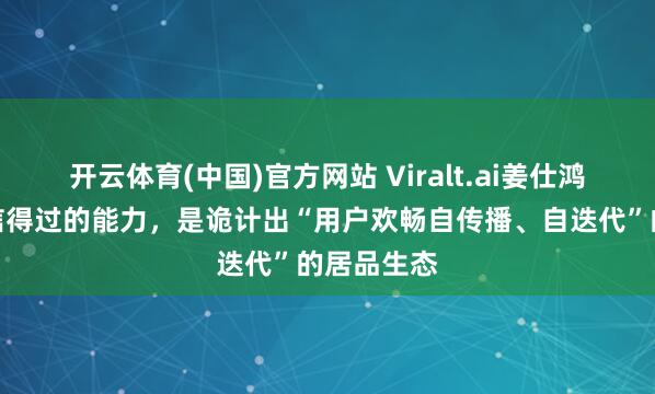 开云体育(中国)官方网站 Viralt.ai姜仕鸿：创业者信得过的能力，是诡计出“用户欢畅自传播、自迭代”的居品生态