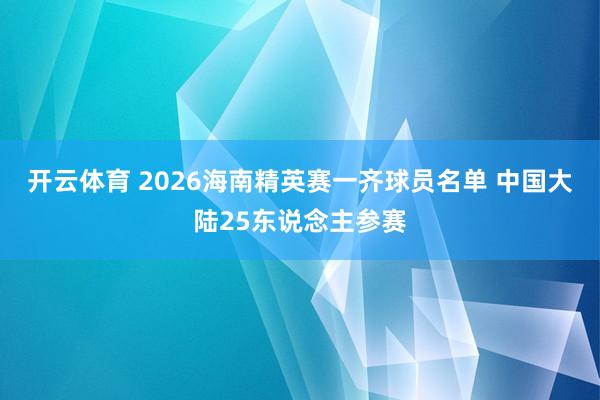 开云体育 2026海南精英赛一齐球员名单 中国大陆25东说念主参赛