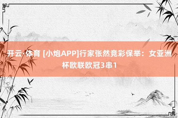 开云·体育 [小炮APP]行家张然竞彩保举：女亚洲杯欧联欧冠3串1