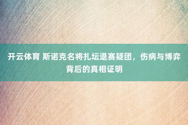开云体育 斯诺克名将扎坛退赛疑团，伤病与博弈背后的真相证明