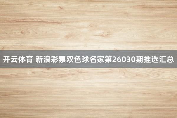 开云体育 新浪彩票双色球名家第26030期推选汇总