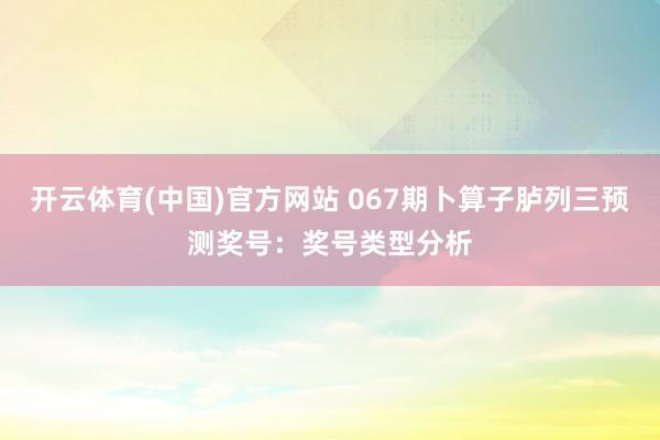 开云体育(中国)官方网站 067期卜算子胪列三预测奖号：奖号类型分析