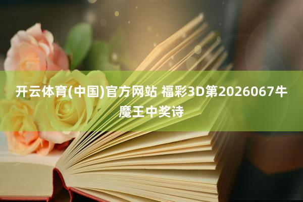 开云体育(中国)官方网站 福彩3D第2026067牛魔王中奖诗