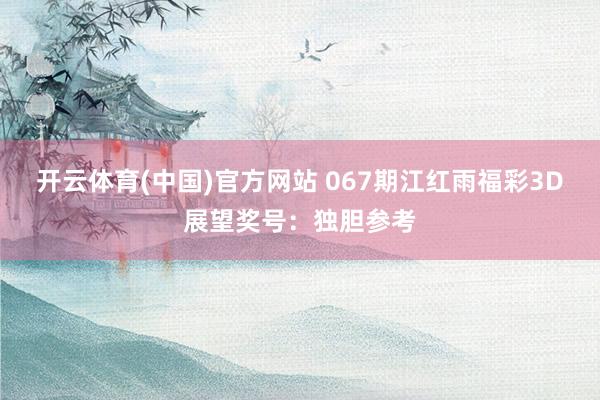 开云体育(中国)官方网站 067期江红雨福彩3D展望奖号：独胆参考