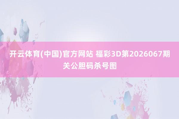 开云体育(中国)官方网站 福彩3D第2026067期关公胆码杀号图