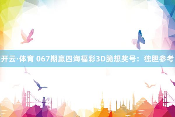开云·体育 067期赢四海福彩3D臆想奖号：独胆参考
