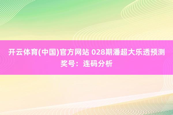 开云体育(中国)官方网站 028期潘超大乐透预测奖号：连码分析