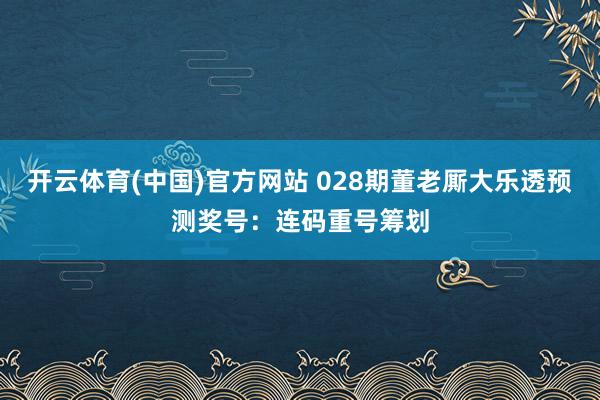 开云体育(中国)官方网站 028期董老厮大乐透预测奖号：连码重号筹划