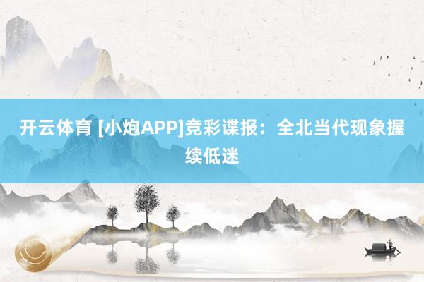 开云体育 [小炮APP]竞彩谍报：全北当代现象握续低迷