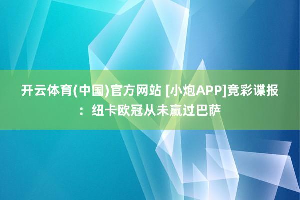 开云体育(中国)官方网站 [小炮APP]竞彩谍报：纽卡欧冠从未赢过巴萨
