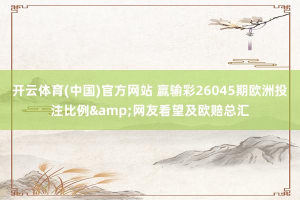 开云体育(中国)官方网站 赢输彩26045期欧洲投注比例&网友看望及欧赔总汇