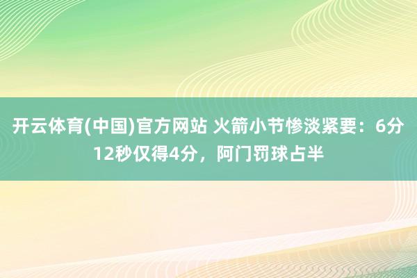 开云体育(中国)官方网站 火箭小节惨淡紧要：6分12秒仅得4分，阿门罚球占半