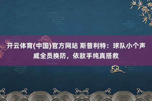 开云体育(中国)官方网站 斯普利特：球队小个声威全员换防，依敌手纯真搭救