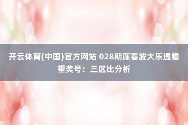 开云体育(中国)官方网站 028期廉春波大乐透瞻望奖号：三区比分析