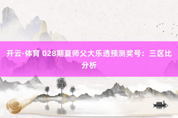 开云·体育 028期夏师父大乐透预测奖号：三区比分析