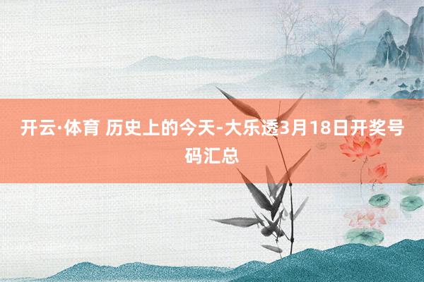 开云·体育 历史上的今天-大乐透3月18日开奖号码汇总