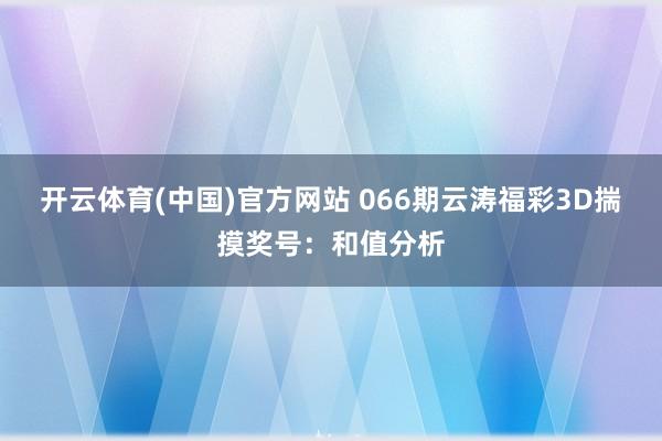 开云体育(中国)官方网站 066期云涛福彩3D揣摸奖号：和值分析