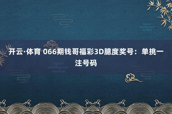 开云·体育 066期钱哥福彩3D臆度奖号：单挑一注号码