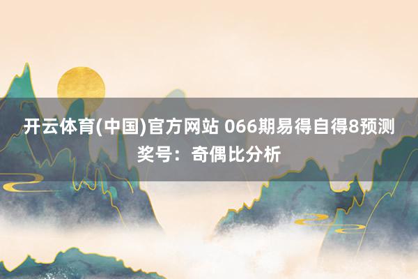 开云体育(中国)官方网站 066期易得自得8预测奖号：奇偶比分析