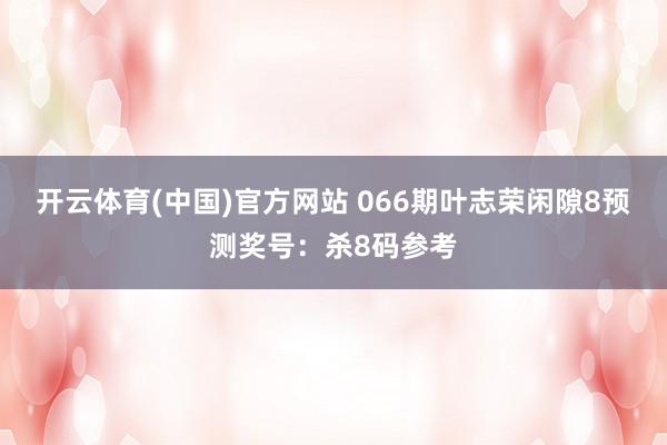 开云体育(中国)官方网站 066期叶志荣闲隙8预测奖号：杀8码参考
