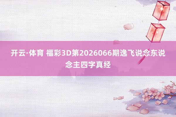 开云·体育 福彩3D第2026066期逸飞说念东说念主四字真经