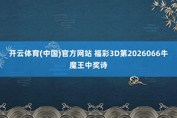 开云体育(中国)官方网站 福彩3D第2026066牛魔王中奖诗