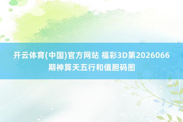开云体育(中国)官方网站 福彩3D第2026066期神算天五行和值胆码图
