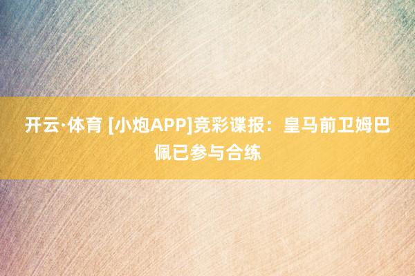 开云·体育 [小炮APP]竞彩谍报：皇马前卫姆巴佩已参与合练