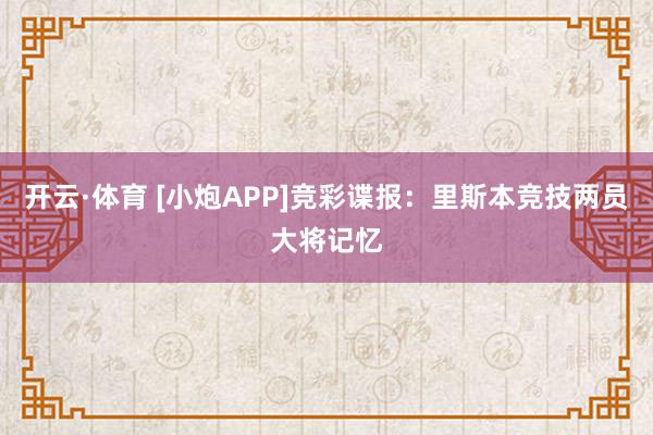 开云·体育 [小炮APP]竞彩谍报：里斯本竞技两员大将记忆