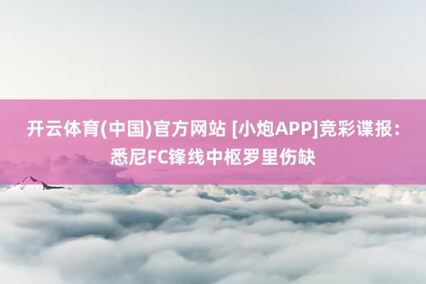 开云体育(中国)官方网站 [小炮APP]竞彩谍报：悉尼FC锋线中枢罗里伤缺
