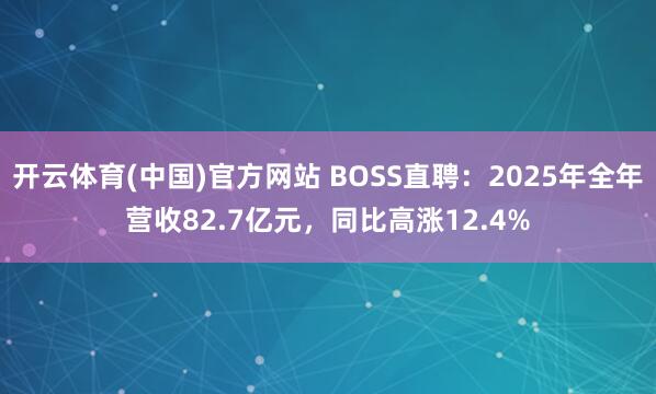 开云体育(中国)官方网站 BOSS直聘：2025年全年营收82.7亿元，同比高涨12.4%