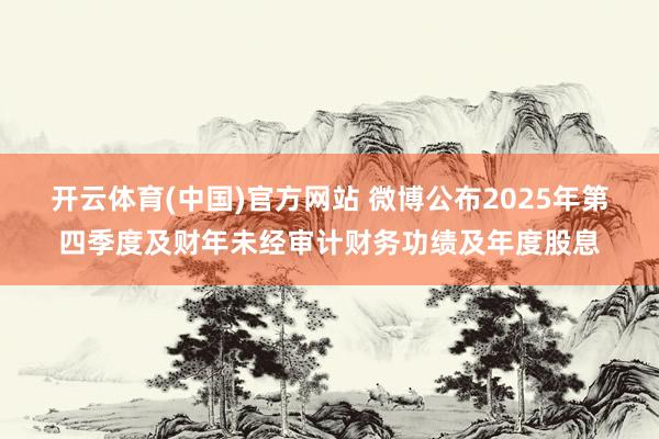 开云体育(中国)官方网站 微博公布2025年第四季度及财年未经审计财务功绩及年度股息
