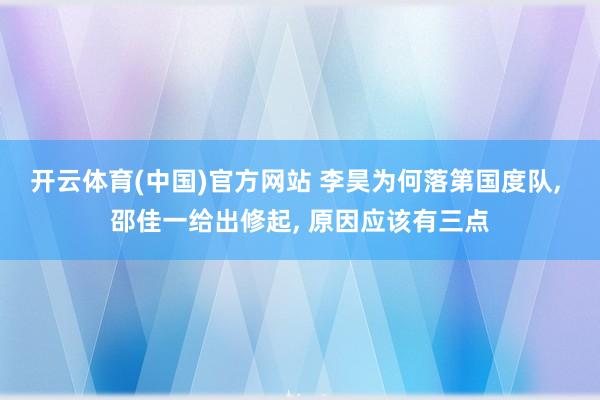 开云体育(中国)官方网站 李昊为何落第国度队， 邵佳一给出修起， 原因应该有三点