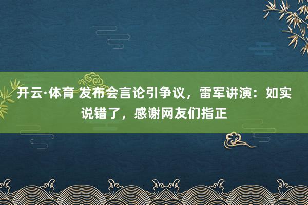 开云·体育 发布会言论引争议，雷军讲演：如实说错了，感谢网友们指正