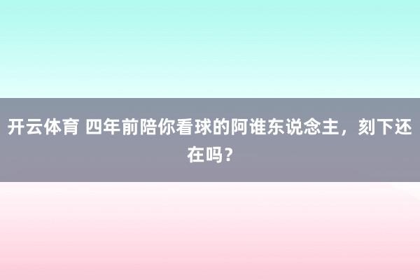 开云体育 四年前陪你看球的阿谁东说念主，<a href=