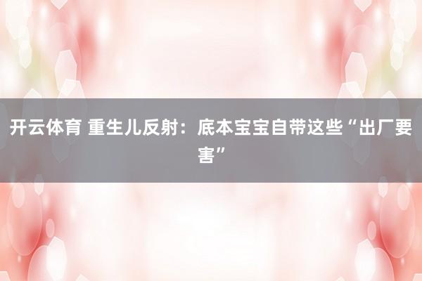 开云体育 重生儿反射：底本宝宝自带这些“出厂要害”