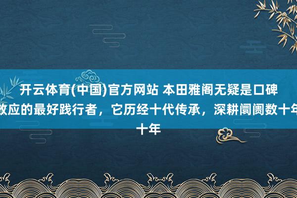 开云体育(中国)官方网站 本田雅阁无疑是口碑效应的最好践行者，它历经十代传承，深耕阛阓数十年