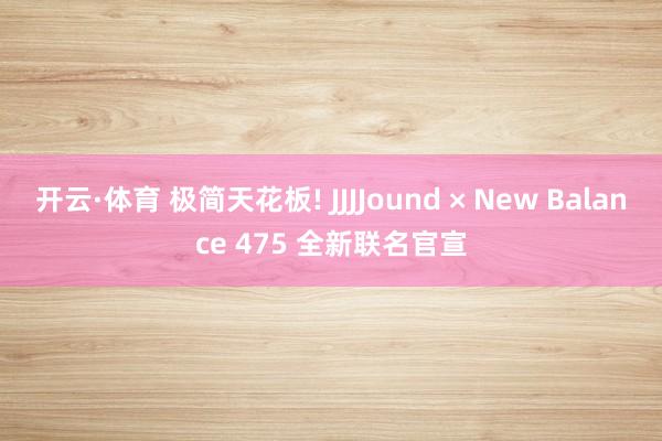 开云·体育 极简天花板! JJJJound × New Balance 475 全新联名官宣