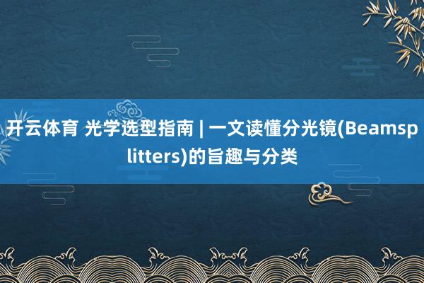开云体育 光学选型指南 | 一文读懂分光镜(Beamsplitters)的旨趣与分类
