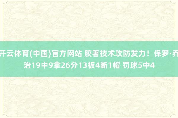 开云体育(中国)官方网站 胶著技术攻防发力！保罗·乔治19中9拿26分13板4断1帽 罚球5中4